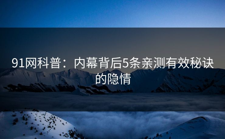 91网科普：内幕背后5条亲测有效秘诀的隐情