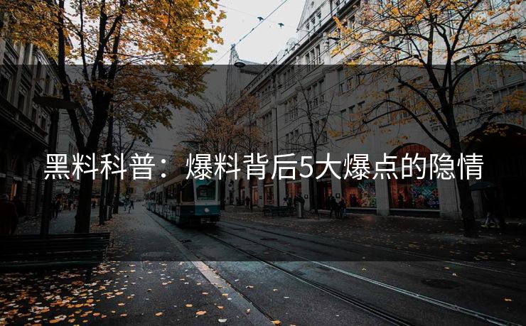 黑料科普：爆料背后5大爆点的隐情