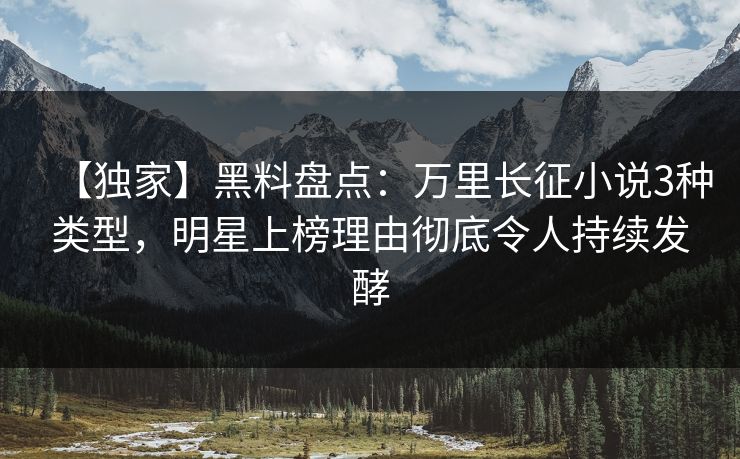 【独家】黑料盘点：万里长征小说3种类型，明星上榜理由彻底令人持续发酵