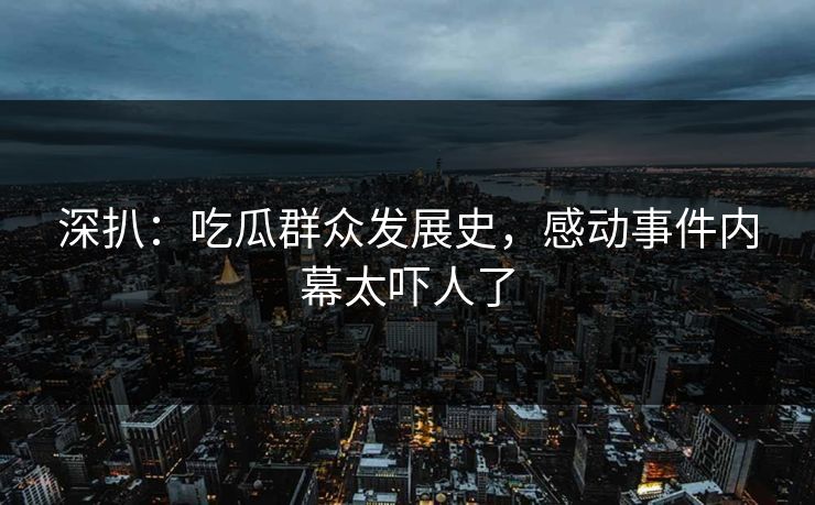 深扒：吃瓜群众发展史，感动事件内幕太吓人了