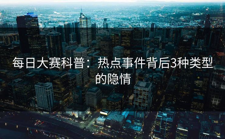 每日大赛科普：热点事件背后3种类型的隐情