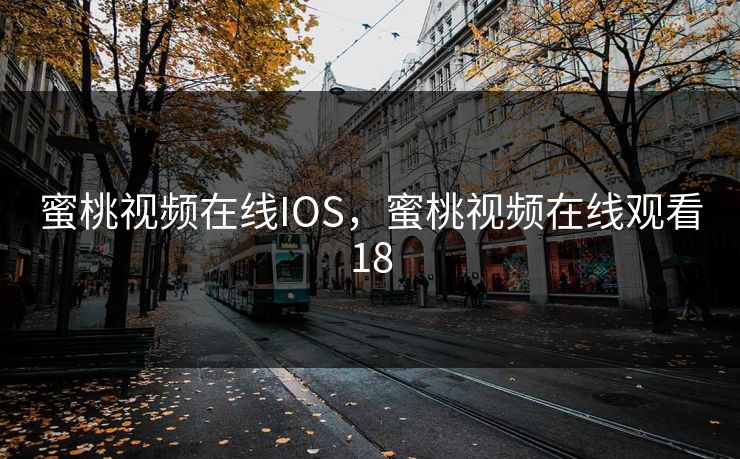 蜜桃视频在线IOS，蜜桃视频在线观看18