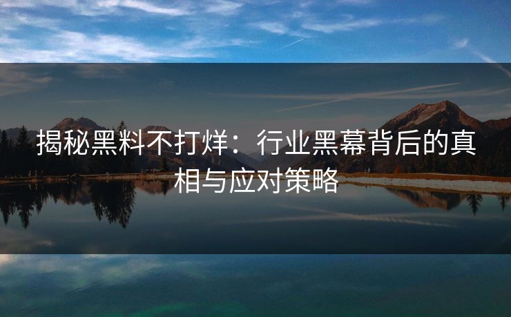揭秘黑料不打烊：行业黑幕背后的真相与应对策略