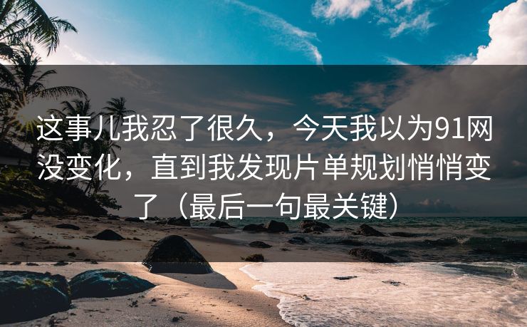 这事儿我忍了很久，今天我以为91网没变化，直到我发现片单规划悄悄变了（最后一句最关键）